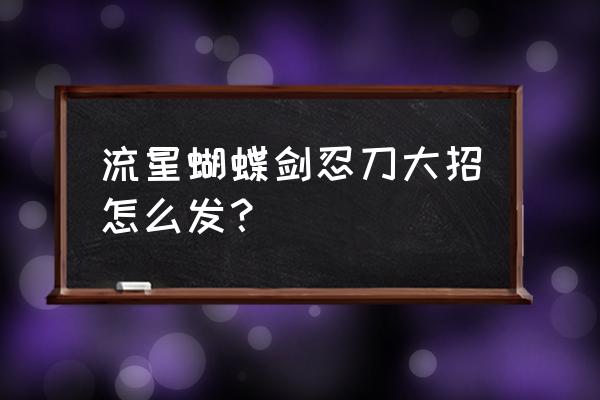 流星蝴蝶剑忍刀出招表 流星蝴蝶剑忍刀大招怎么发？