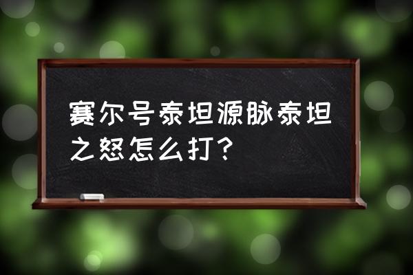 泰坦之怒怎么打 赛尔号泰坦源脉泰坦之怒怎么打？