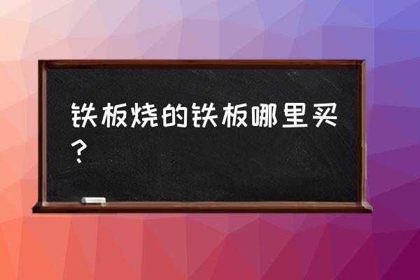 铁板烧铁板一般哪里有卖 铁板烧的铁板哪里买？