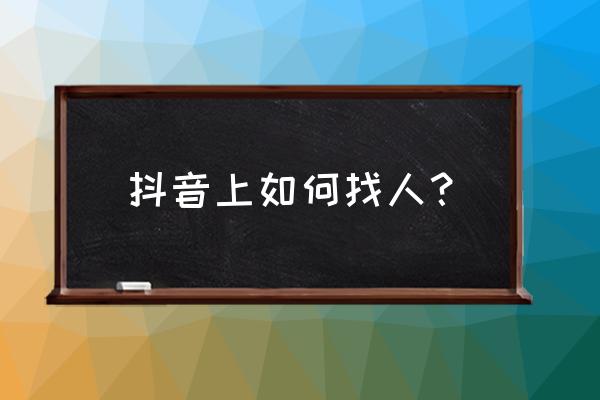 抖音找人怎么找 抖音上如何找人？