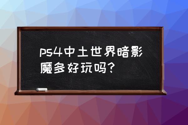 中土世界暗影魔多好玩吗 ps4中土世界暗影魔多好玩吗？