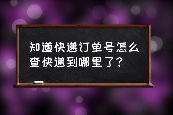 订单号查询快递单哪了 知道快递订单号怎么查快递到哪里了？