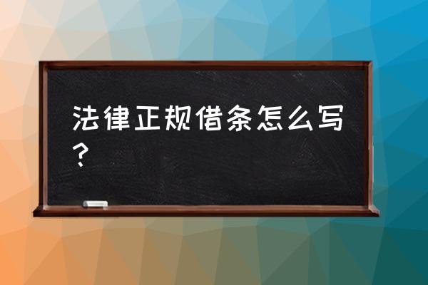 最有法律的借条怎么写 法律正规借条怎么写？