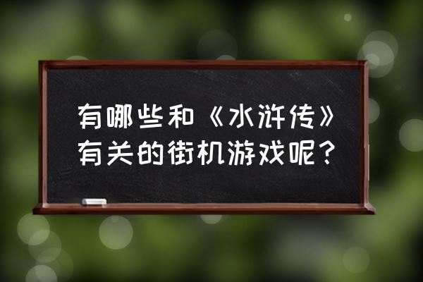 水浒传街机15条龙游戏 有哪些和《水浒传》有关的街机游戏呢？