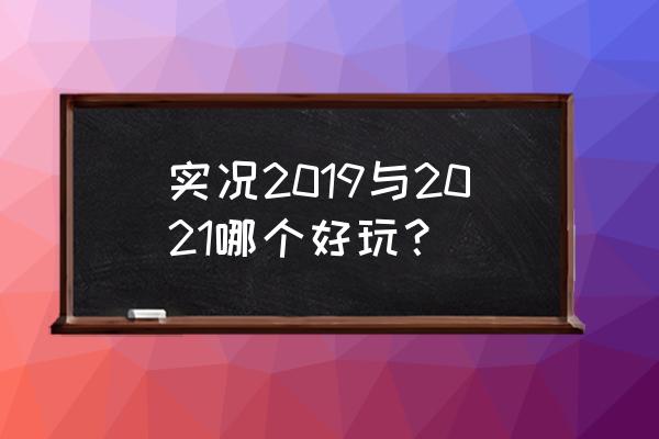 实况2019 实况2019与2021哪个好玩？