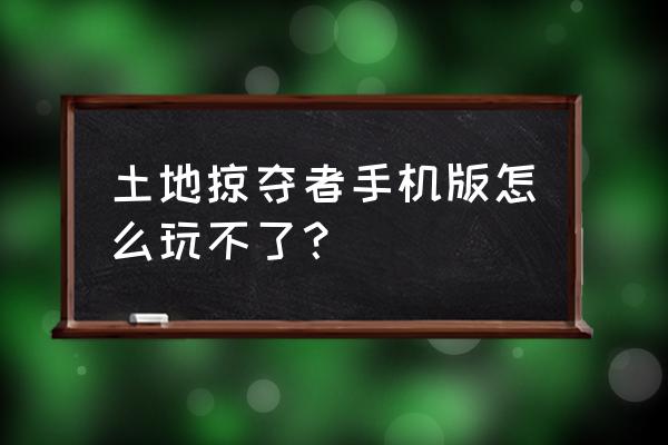 土地掠夺者数据包 土地掠夺者手机版怎么玩不了？