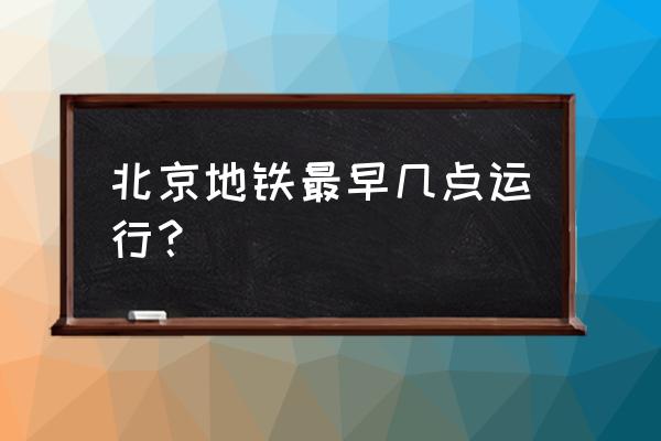 北京地铁运营时间2020 北京地铁最早几点运行？