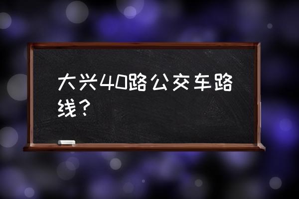 40路公交车路线查询 大兴40路公交车路线？