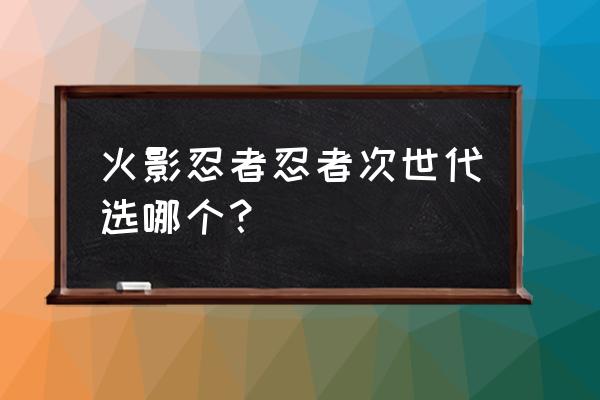 火影忍者次世代手游 火影忍者忍者次世代选哪个？