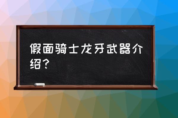 假面骑士龙骑龙牙 假面骑士龙牙武器介绍？