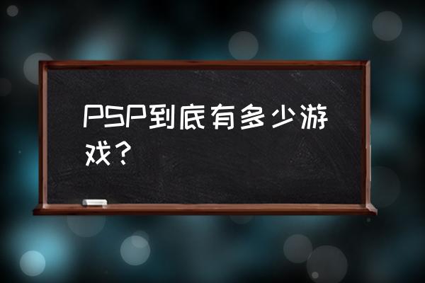 psp内置多少个游戏 PSP到底有多少游戏？