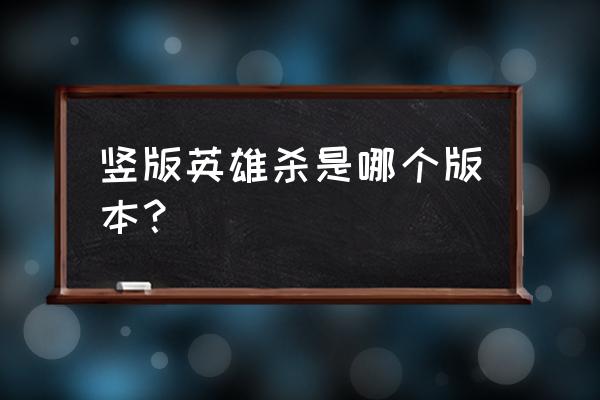 qq有两个版本英雄杀 竖版英雄杀是哪个版本？