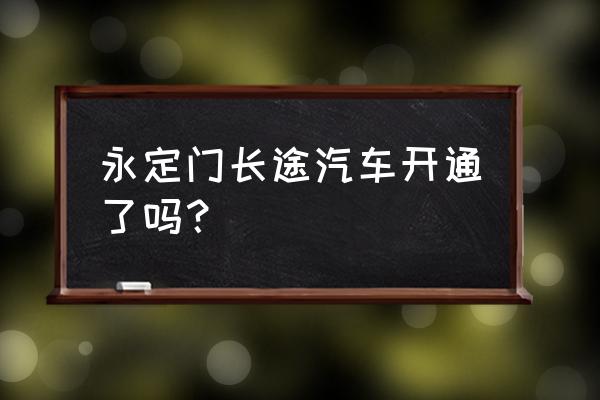 永定门长途汽车站开了吗 永定门长途汽车开通了吗？