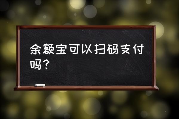 余额宝可以扫码支付吗 余额宝可以扫码支付吗？