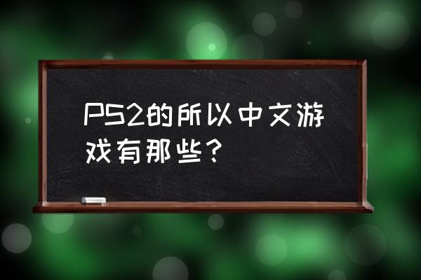 ps2经典中文游戏 PS2的所以中文游戏有那些？