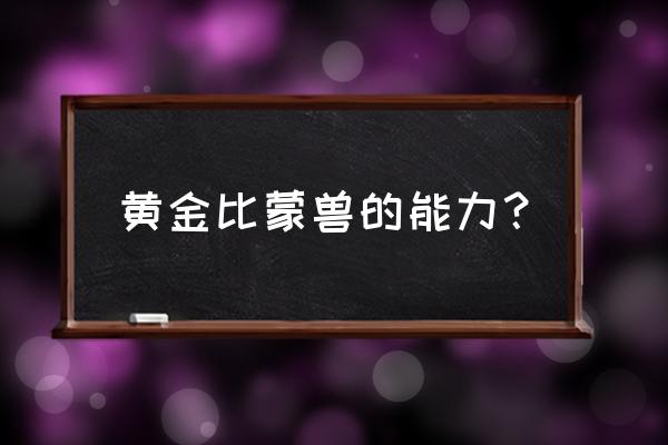 黄金比蒙兽 黄金比蒙兽的能力？