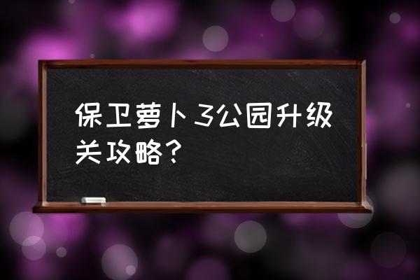 保卫萝卜3公园全部攻略 保卫萝卜3公园升级关攻略？