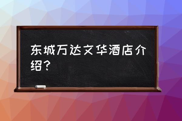 东莞万达文华 东城万达文华酒店介绍？