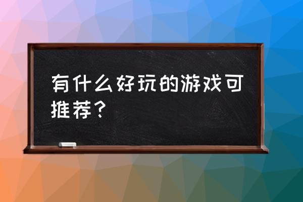 好玩的游戏排行榜推荐 有什么好玩的游戏可推荐？