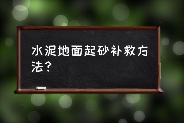 水泥地面起砂补救方法 水泥地面起砂补救方法？