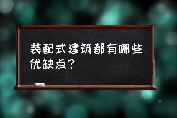 装配式房屋的优缺点 装配式建筑都有哪些优缺点？