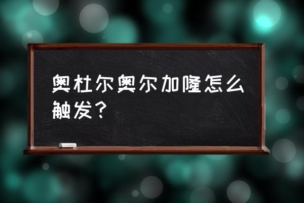 魔兽世界奥尔加隆 奥杜尔奥尔加隆怎么触发？