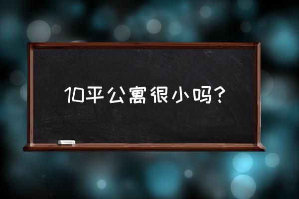 10平米超迷你公寓 10平公寓很小吗？