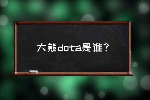 大熊小清新真名 大熊dota是谁？