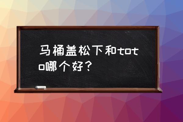 日本马桶盖品牌 马桶盖松下和toto哪个好？