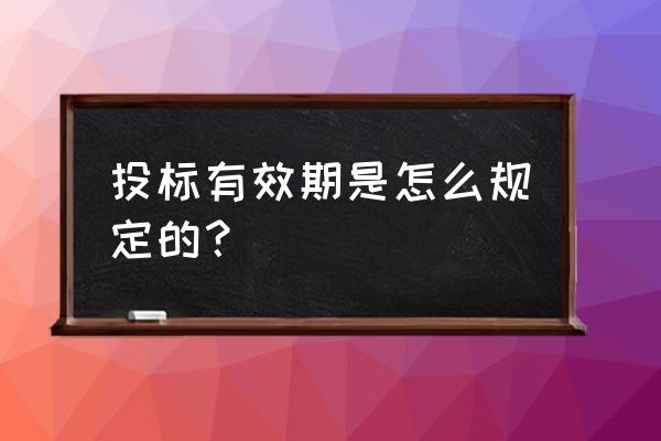 投标有效期从什么时候算起 投标有效期是怎么规定的？