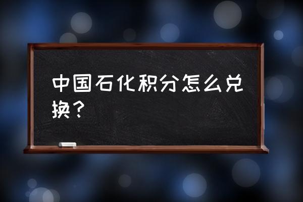 中石化易积分怎么兑换 中国石化积分怎么兑换？