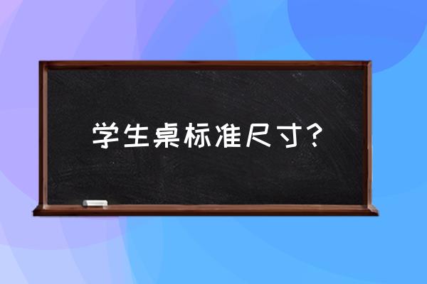 课桌尺寸规格是多少厘米 学生桌标准尺寸？