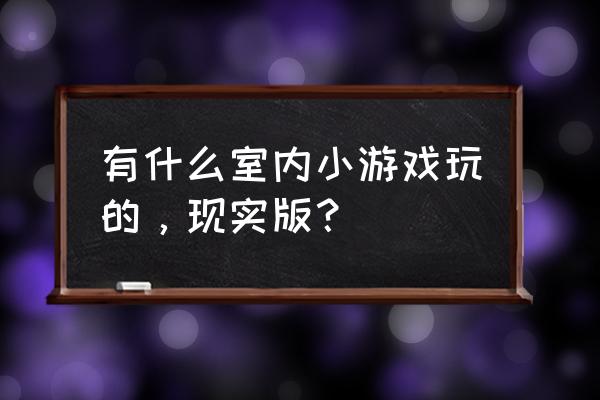 单人小游戏现实 有什么室内小游戏玩的，现实版？