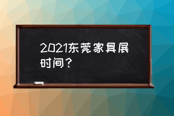 东莞名家具展2021 2021东莞家具展时间？