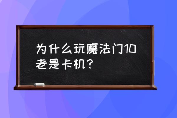 魔法门10 为什么玩魔法门10老是卡机？