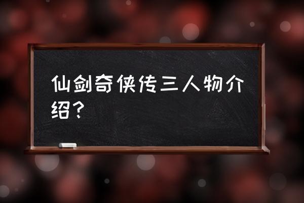 仙剑三全人物介绍 仙剑奇侠传三人物介绍？