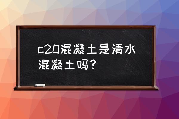 清水混凝土 c20混凝土是清水混凝土吗？