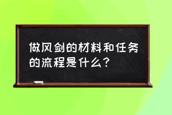 怀旧风剑任务流程 做风剑的材料和任务的流程是什么？