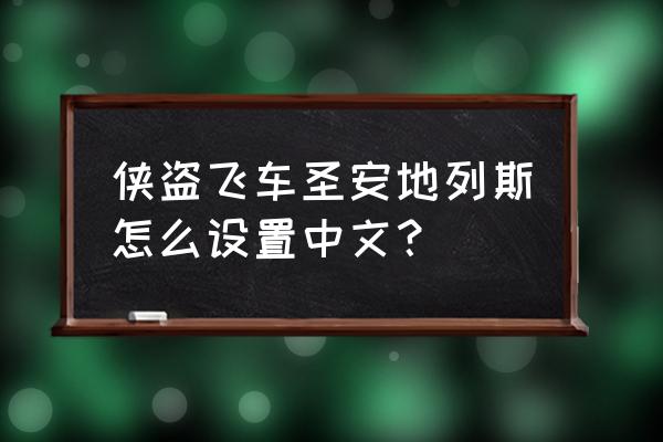 圣安地列斯中文 侠盗飞车圣安地列斯怎么设置中文？