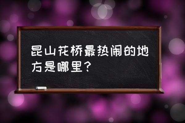 昆山花桥哪里最繁华 昆山花桥最热闹的地方是哪里？