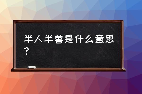 半人半兽的魔法世界 半人半兽是什么意思？