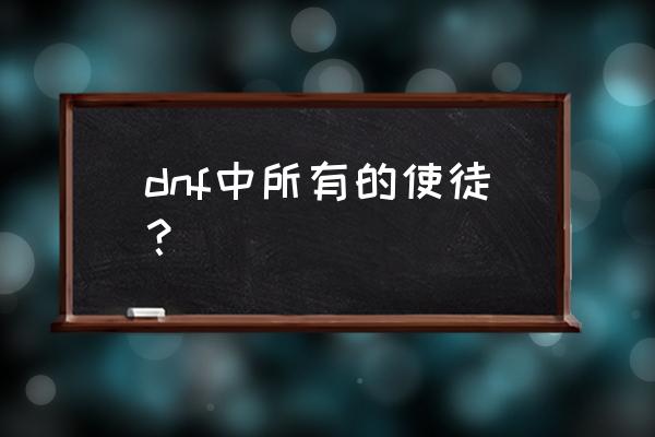 dnf使徒狄瑞吉 dnf中所有的使徒？