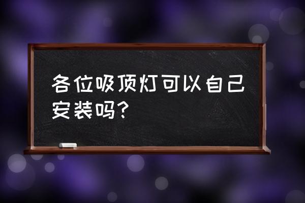 自己安装吸顶灯 各位吸顶灯可以自己安装吗？