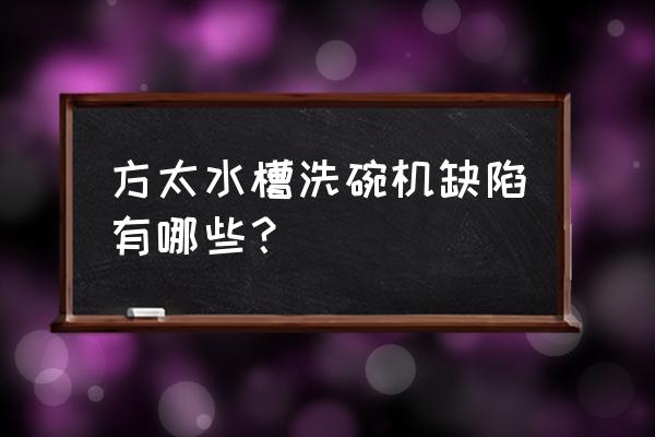 方太水槽洗碗机缺陷 方太水槽洗碗机缺陷有哪些？