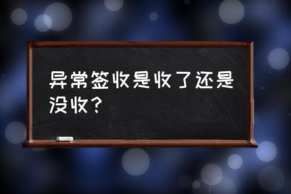 异常签收是收了吗 异常签收是收了还是没收？