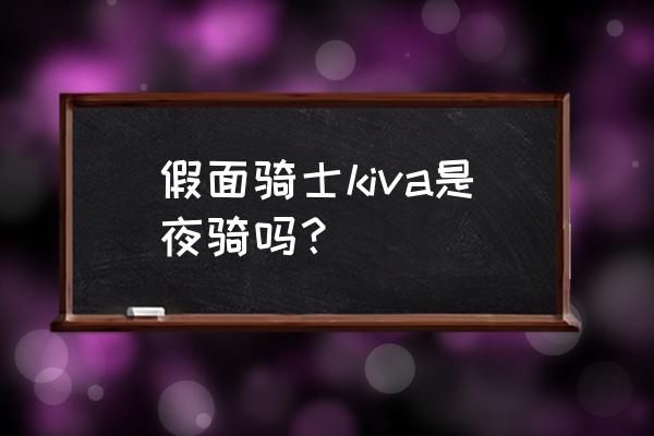 假面骑士kivala被踩在脚下 假面骑士kiva是夜骑吗？