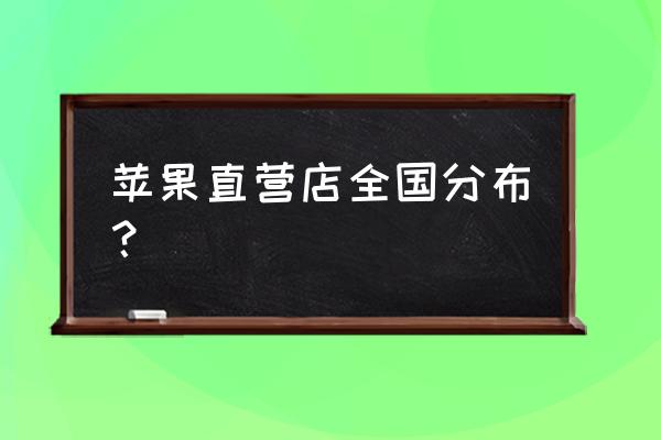 北京苹果专卖店 苹果直营店全国分布？