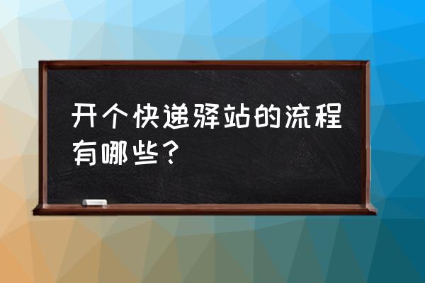 快递驿站怎么开的 开个快递驿站的流程有哪些？