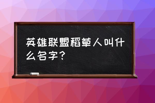 lol稻草人叫什么 英雄联盟稻草人叫什么名字？