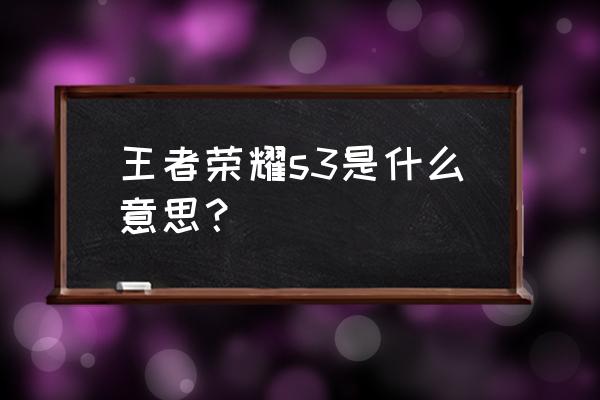 王者荣耀s3 王者荣耀s3是什么意思？